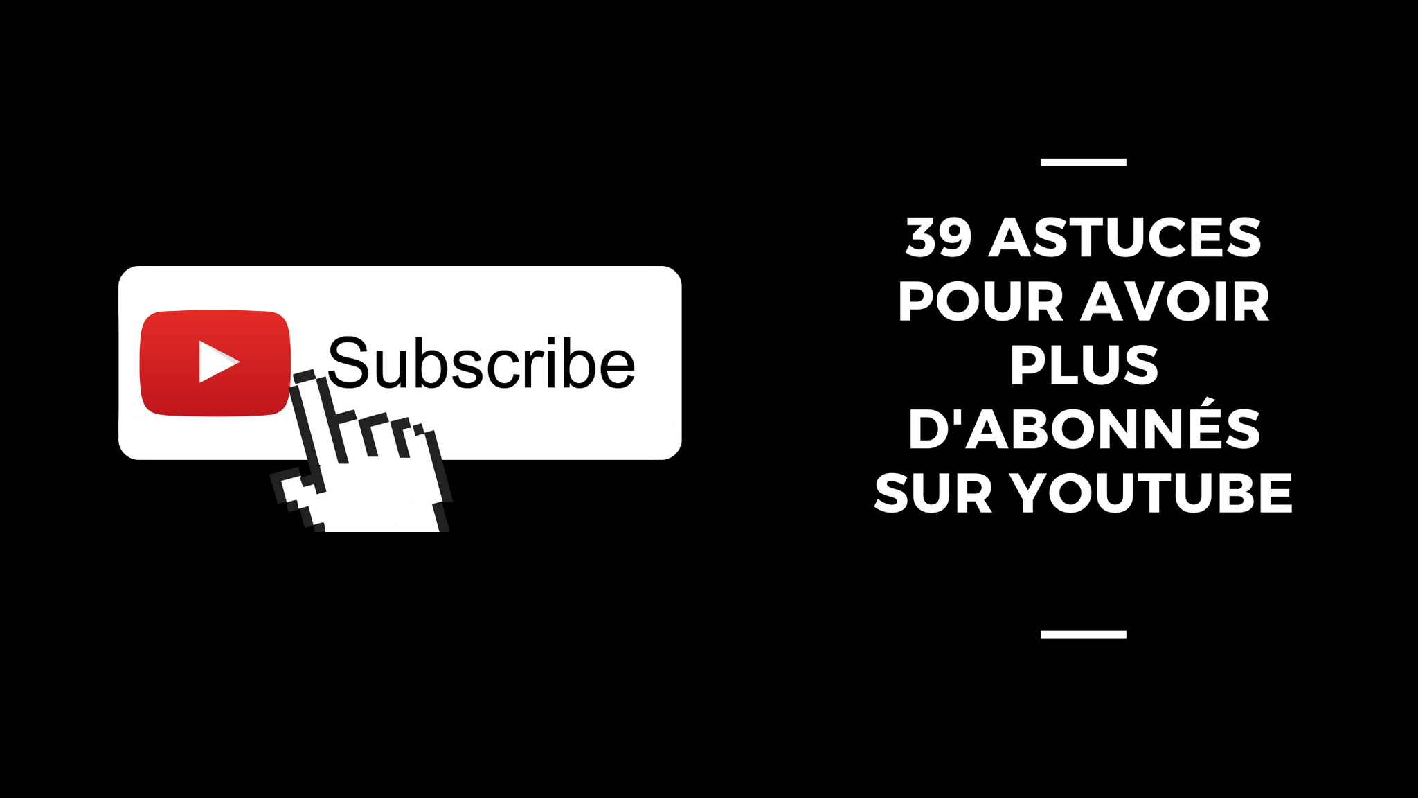 39 Astuces Pour Avoir Plus D'abonnés Sur YouTube