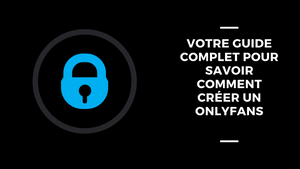 Votre Guide Complet Pour Savoir Comment Créer Un OnlyFans